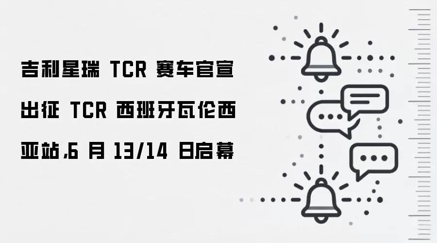 吉利星瑞 TCR 赛车官宣出征 TCR 西班牙瓦伦西亚站，6 月 13/14 日启幕