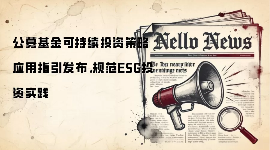 公募基金可持续投资策略应用指引发布，规范ESG投资实践
