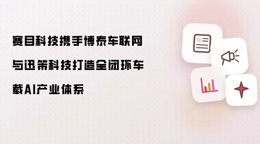 赛目科技携手博泰车联网与迅策科技打造全闭环车载AI产业体系