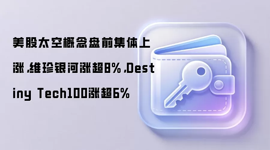 美股太空概念盘前集体上涨，维珍银河涨超8%，Destiny Tech100涨超6%