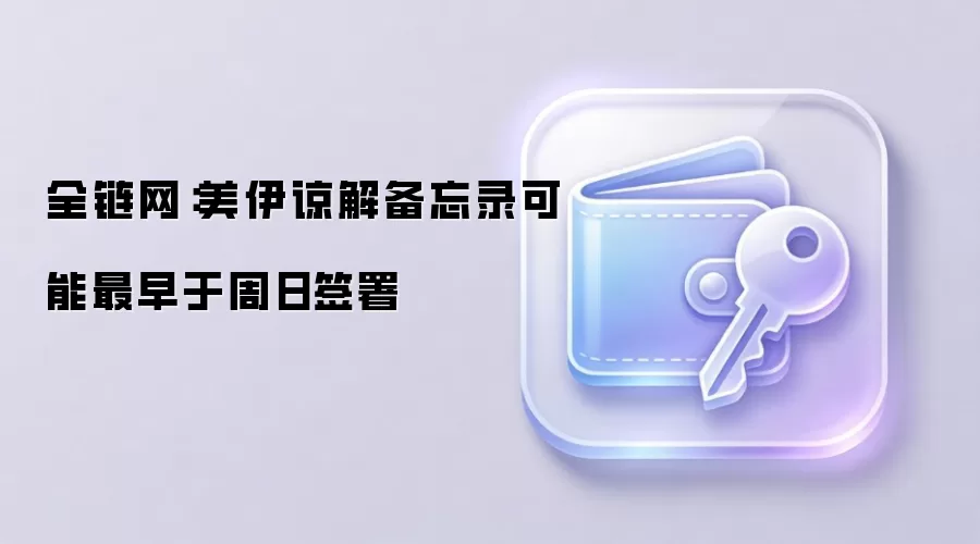全链网：美伊谅解备忘录可能最早于周日签署