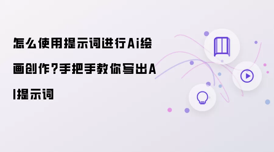 怎么使用提示词进行Ai绘画创作？手把手教你写出AI提示词