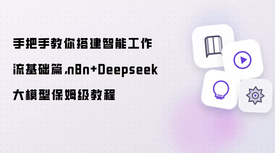 手把手教你搭建智能工作流基础篇，n8n+Deepseek大模型保姆级教程
