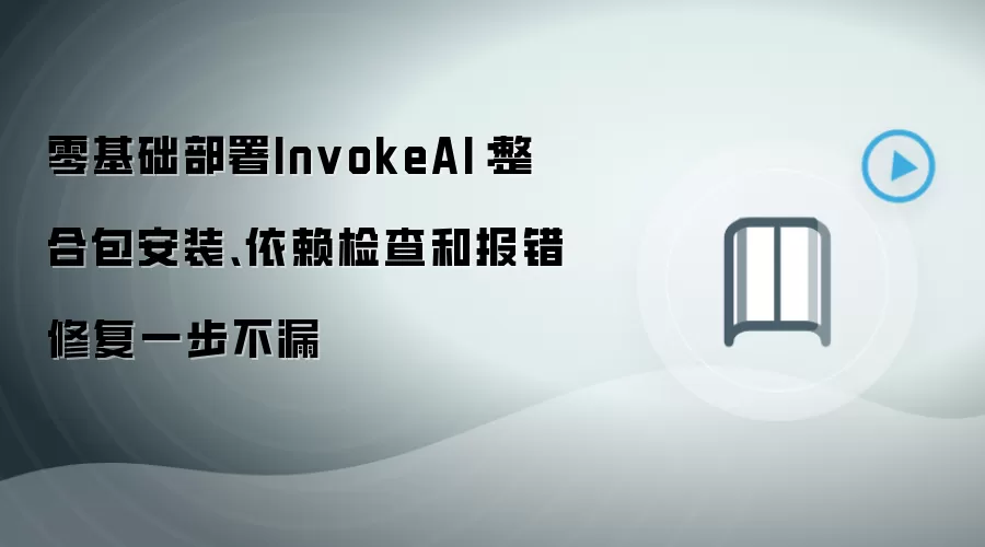 零基础部署InvokeAI：整合包安装、依赖检查和报错修复一步不漏