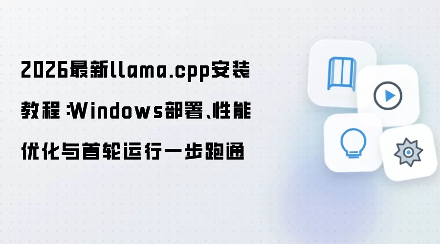 2026最新llama.cpp安装教程:Windows部署、性能优化与首轮运行一步跑通