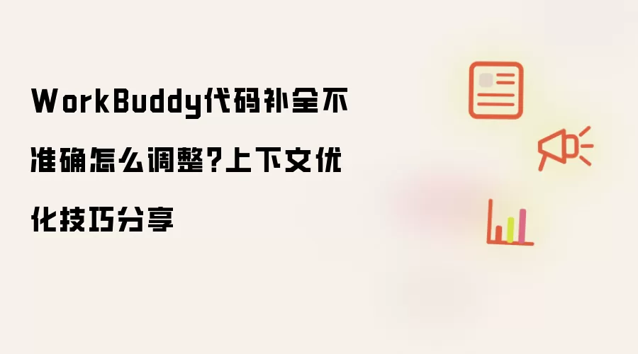 WorkBuddy代码补全不准确怎么调整？上下文优化技巧分享