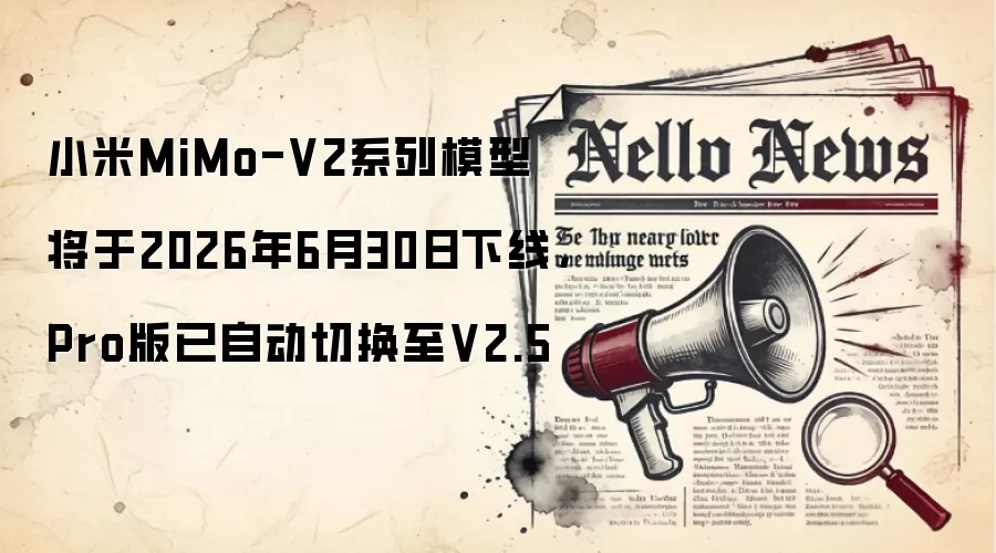 小米MiMo-V2系列模型将于2026年6月30日下线，Pro版已自动切换至V2.5