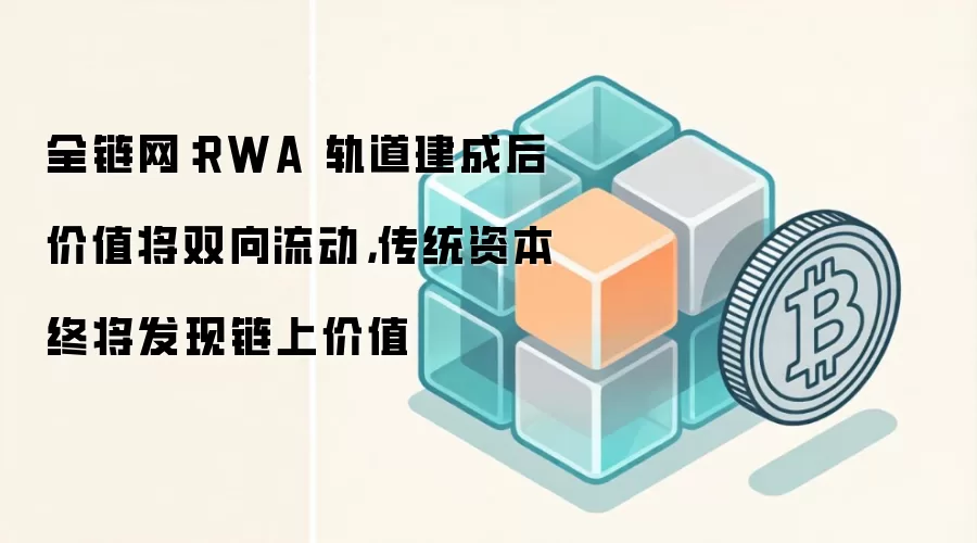 全链网：RWA 轨道建成后价值将双向流动，传统资本终将发现链上价值