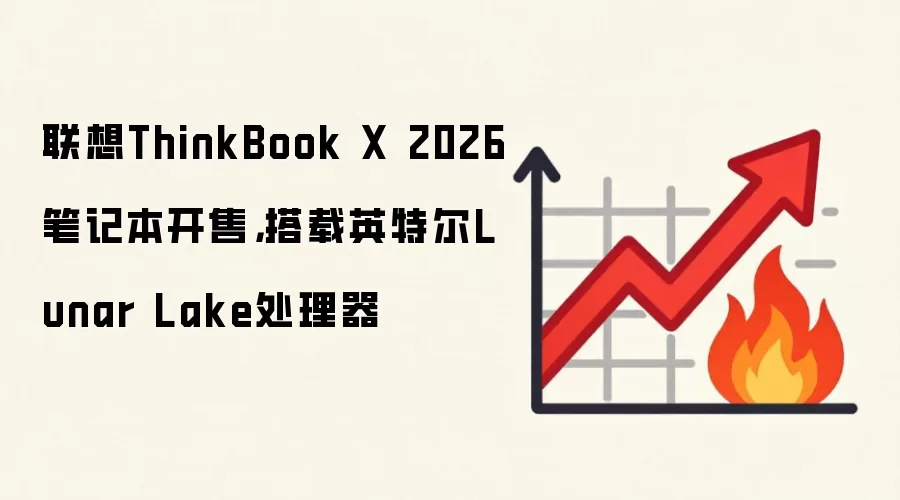 联想ThinkBook X 2026笔记本开售,搭载英特尔Lunar Lake处理器