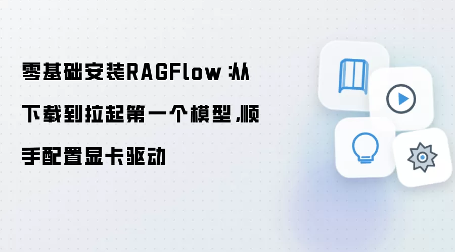 零基础安装RAGFlow：从下载到拉起第一个模型，顺手配置显卡驱动