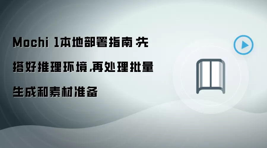 Mochi 1本地部署指南：先搭好推理环境，再处理批量生成和素材准备