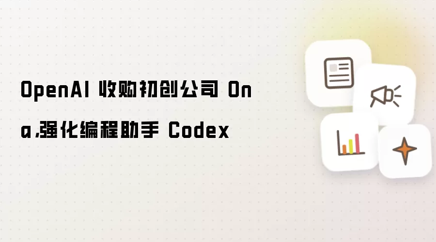 OpenAI 收购初创公司 Ona，强化编程助手 Codex