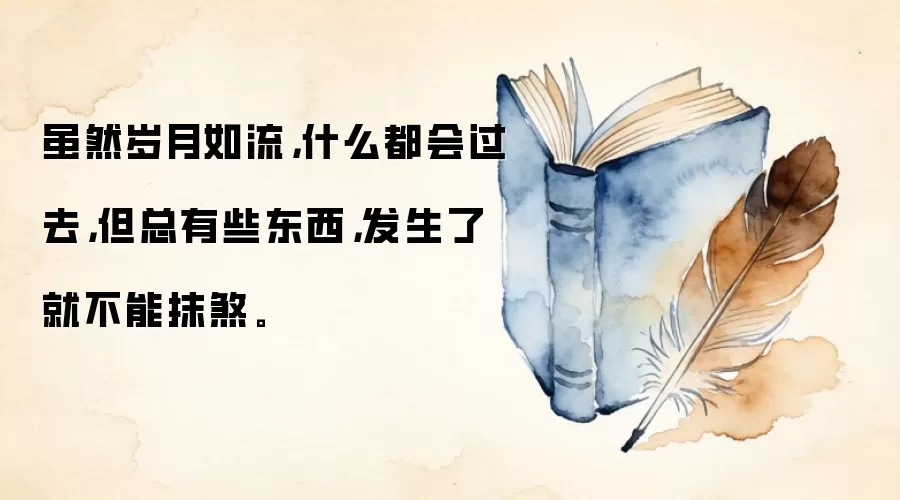 虽然岁月如流，什么都会过去，但总有些东西，发生了就不能抹煞。