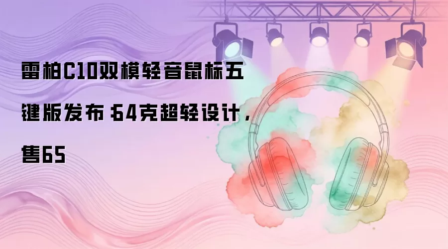 雷柏C10双模轻音鼠标五键版发布：64克超轻设计，售65