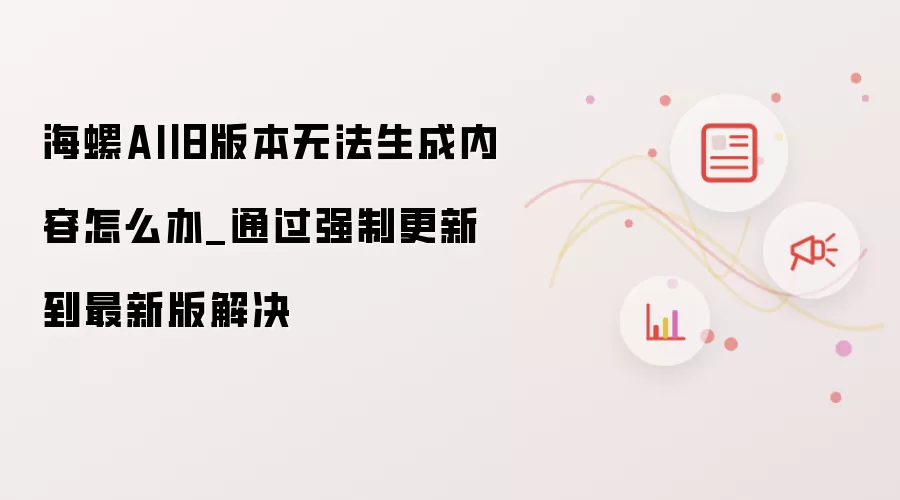 海螺AI旧版本无法生成内容怎么办_通过强制更新到最新版解决
