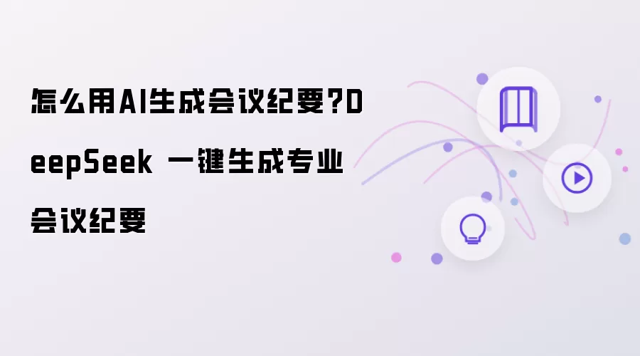 怎么用AI生成会议纪要？DeepSeek 一键生成专业会议纪要