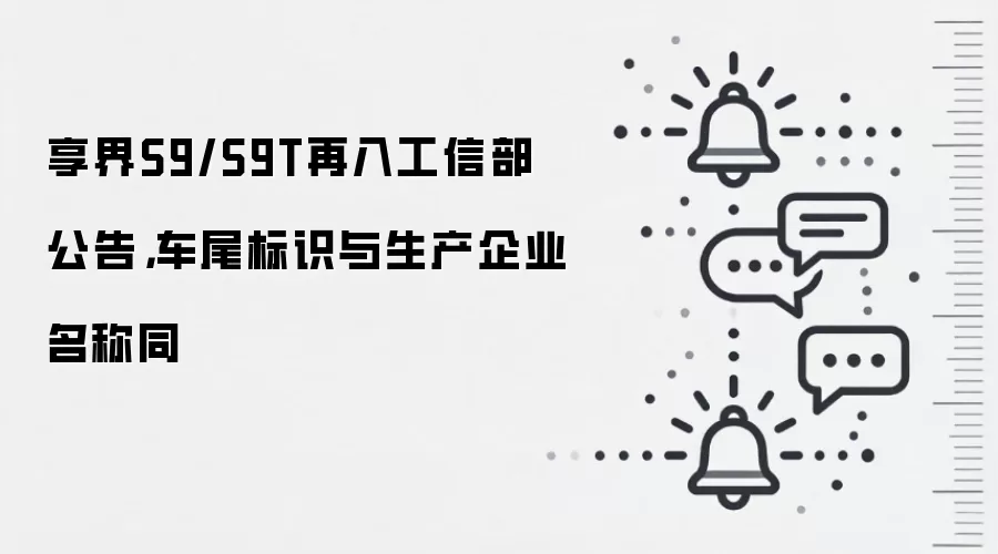 享界S9/S9T再入工信部公告，车尾标识与生产企业名称同
