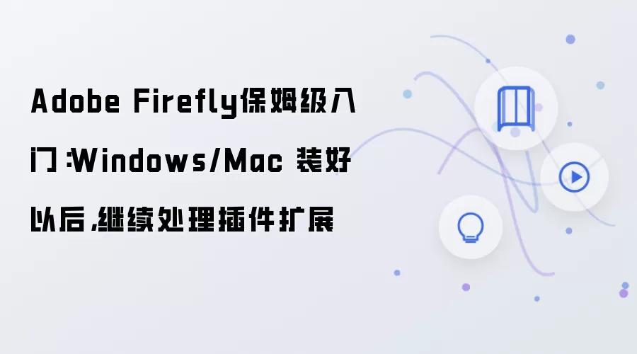 Adobe Firefly保姆级入门：Windows/Mac 装好以后，继续处理插件扩展