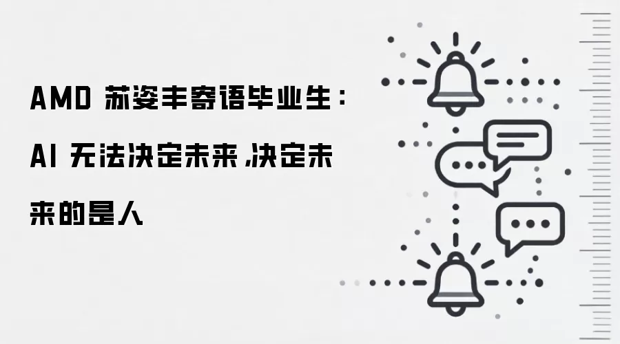AMD 苏姿丰寄语毕业生：AI 无法决定未来，决定未来的是人