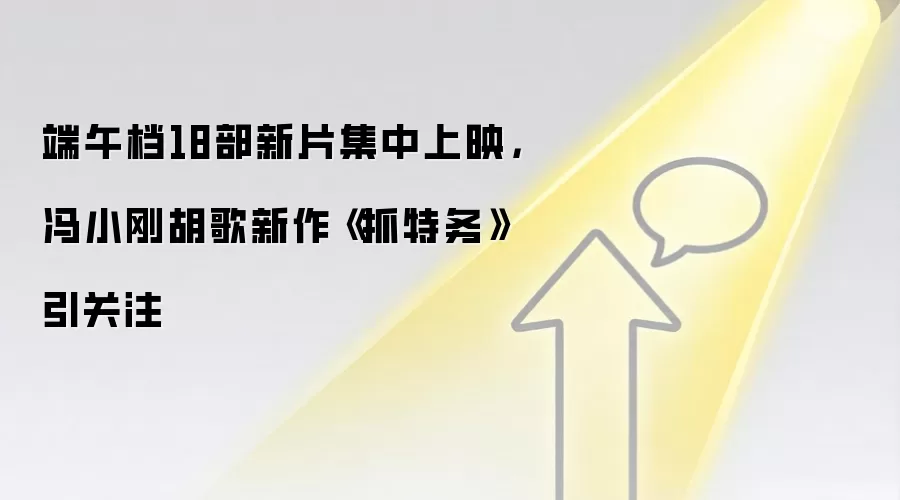 端午档18部新片集中上映，冯小刚胡歌新作《抓特务》引关注
