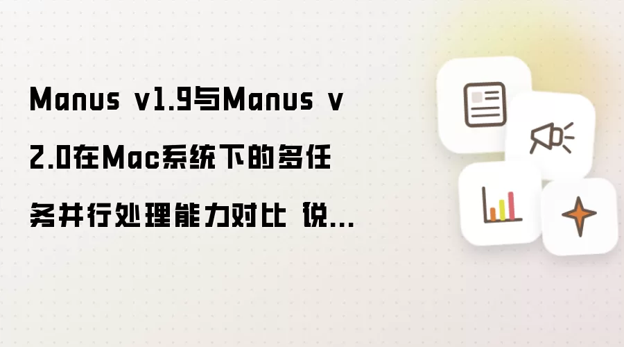 Manus v1.9与Manus v2.0在Mac系统下的多任务并行处理能力对比【说明】