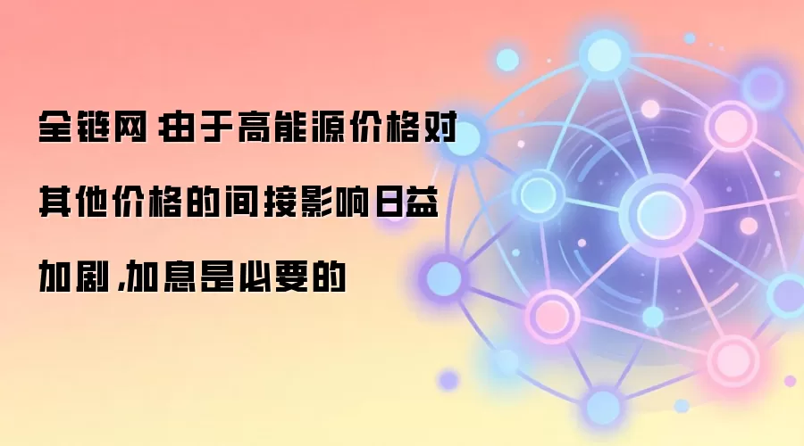 全链网：由于高能源价格对其他价格的间接影响日益加剧，加息是必要的