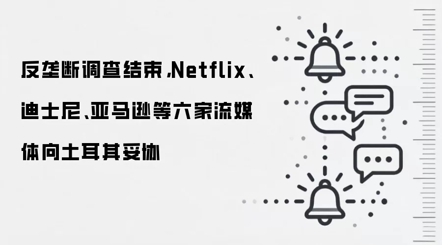 反垄断调查结束，Netflix、迪士尼、亚马逊等六家流媒体向土耳其妥协