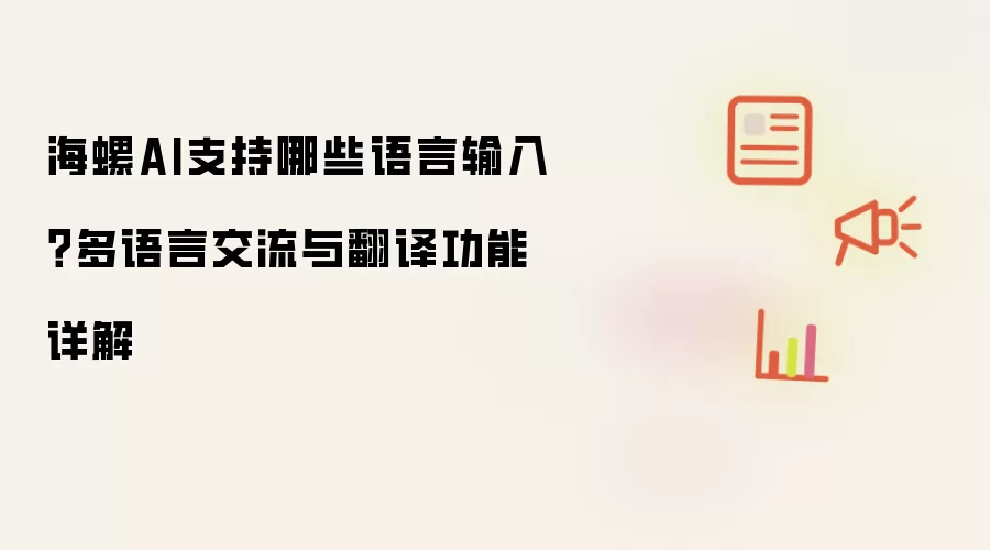 海螺AI支持哪些语言输入？多语言交流与翻译功能详解