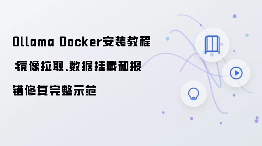 Ollama Docker安装教程:镜像拉取、数据挂载和报错修复完整示范