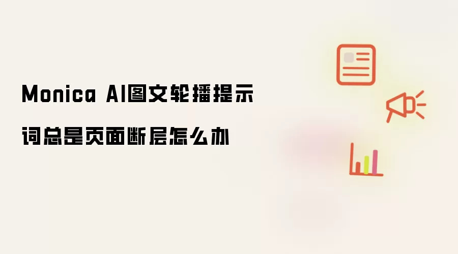 Monica AI图文轮播提示词总是页面断层怎么办