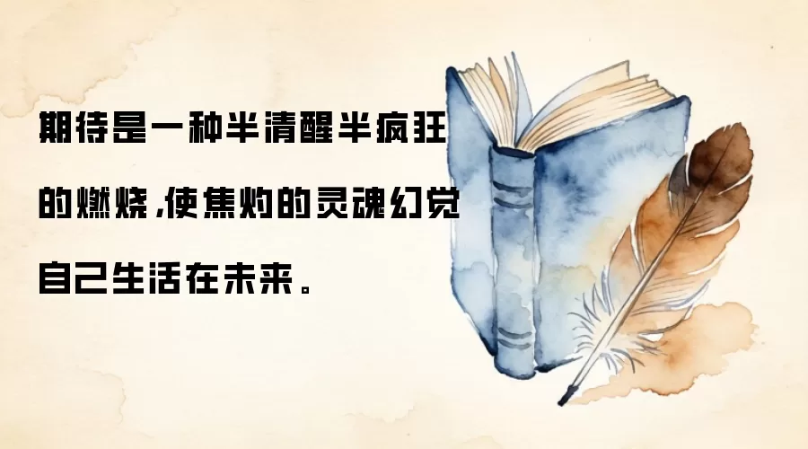 期待是一种半清醒半疯狂的燃烧，使焦灼的灵魂幻觉自己生活在未来。