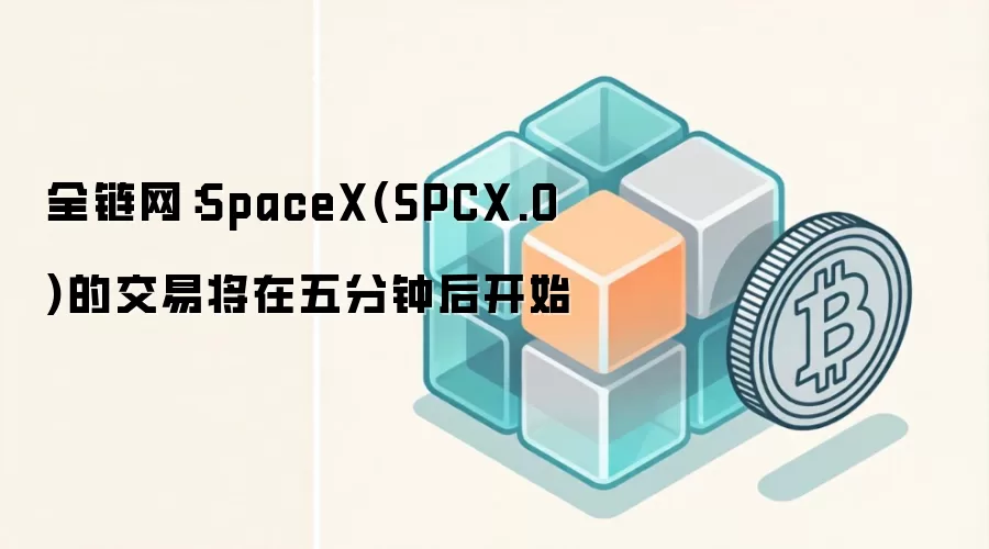 全链网：SpaceX(SPCX.O)的交易将在五分钟后开始