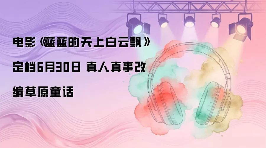 电影《蓝蓝的天上白云飘》定档6月30日 真人真事改编草原童话