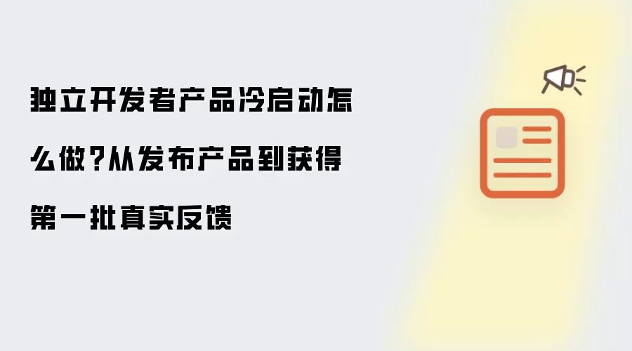 独立开发者产品冷启动怎么做？从发布产品到获得第一批真实反馈