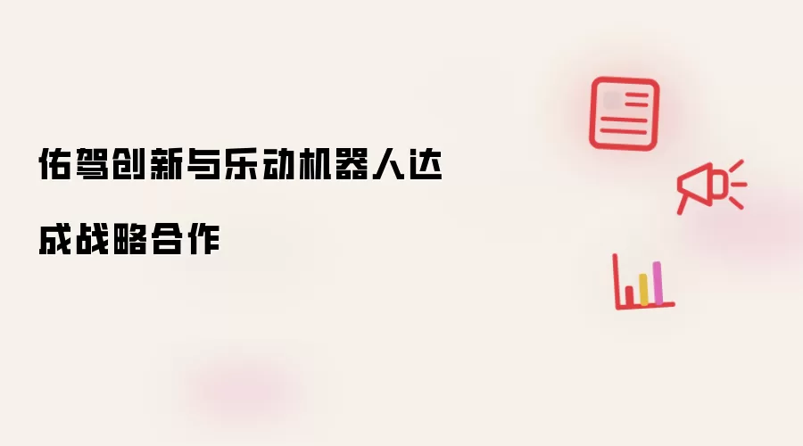 佑驾创新与乐动机器人达成战略合作