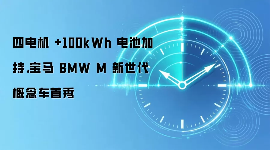 四电机 +100kWh 电池加持，宝马BMW M新世代概念车首秀