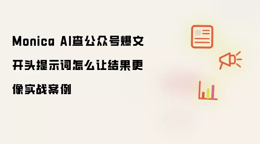 Monica AI查公众号爆文开头提示词怎么让结果更像实战案例