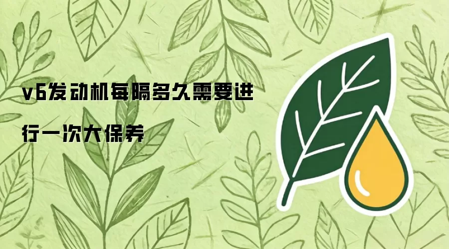 v6发动机每隔多久需要进行一次大保养