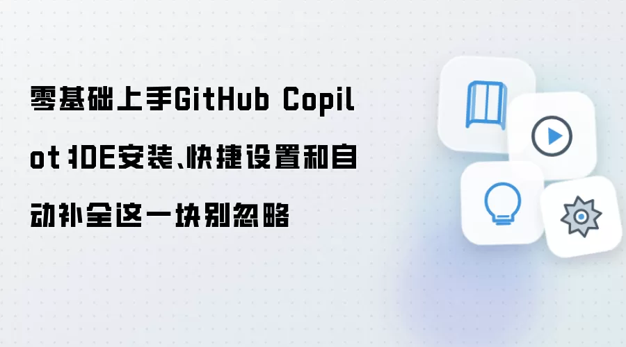 零基础上手GitHub Copilot:IDE安装、快捷设置和自动补全这一块别忽略