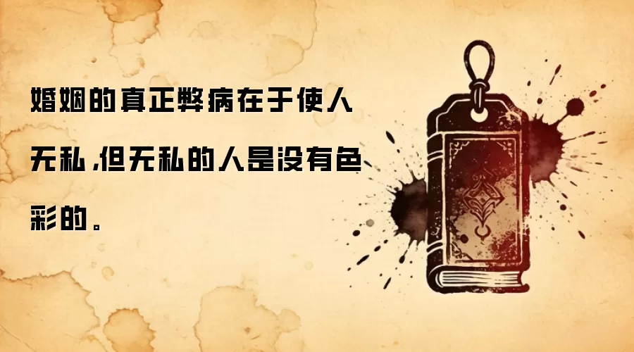 婚姻的真正弊病在于使人无私，但无私的人是没有色彩的。