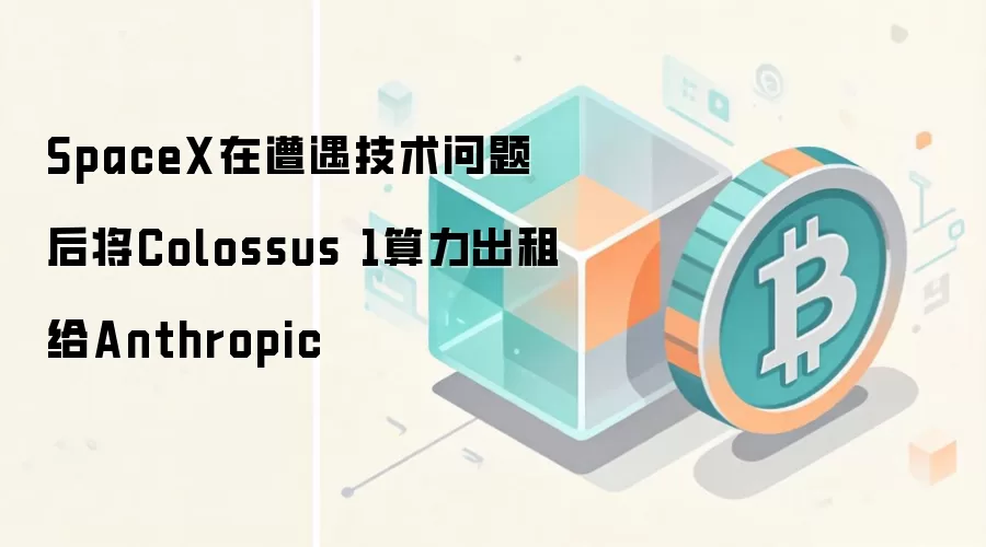 SpaceX在遭遇技术问题后将Colossus 1算力出租给Anthropic
