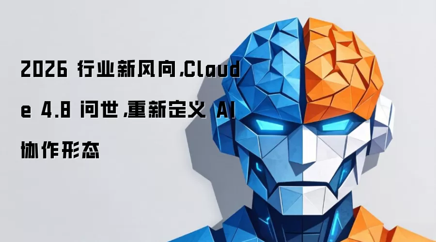 2026 行业新风向，Claude 4.8 问世，重新定义 AI 协作形态