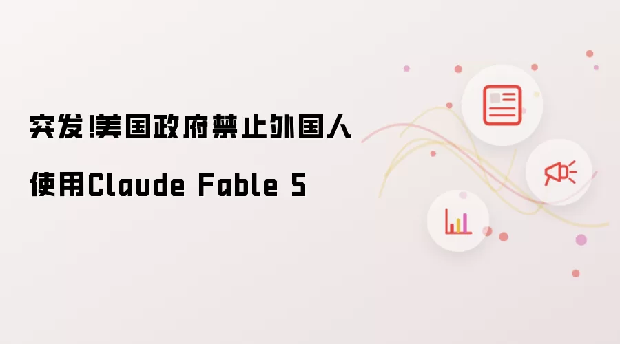 突发！美国政府禁止外国人使用Claude Fable 5