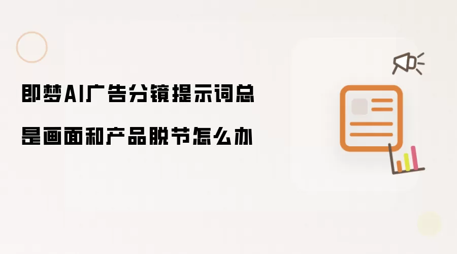 即梦AI广告分镜提示词总是画面和产品脱节怎么办
