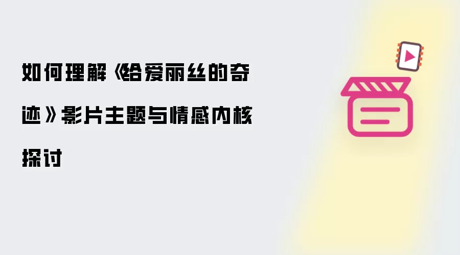 如何理解《给爱丽丝的奇迹》：影片主题与情感内核探讨