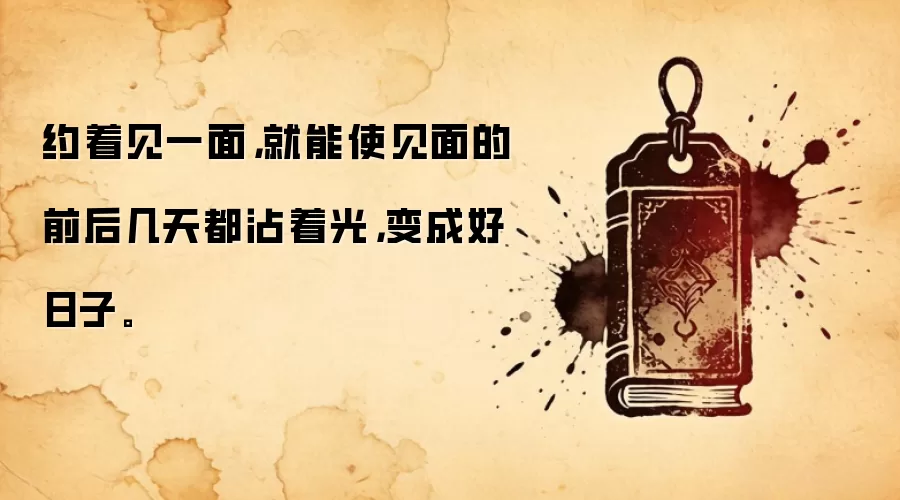 约着见一面，就能使见面的前后几天都沾着光，变成好日子。