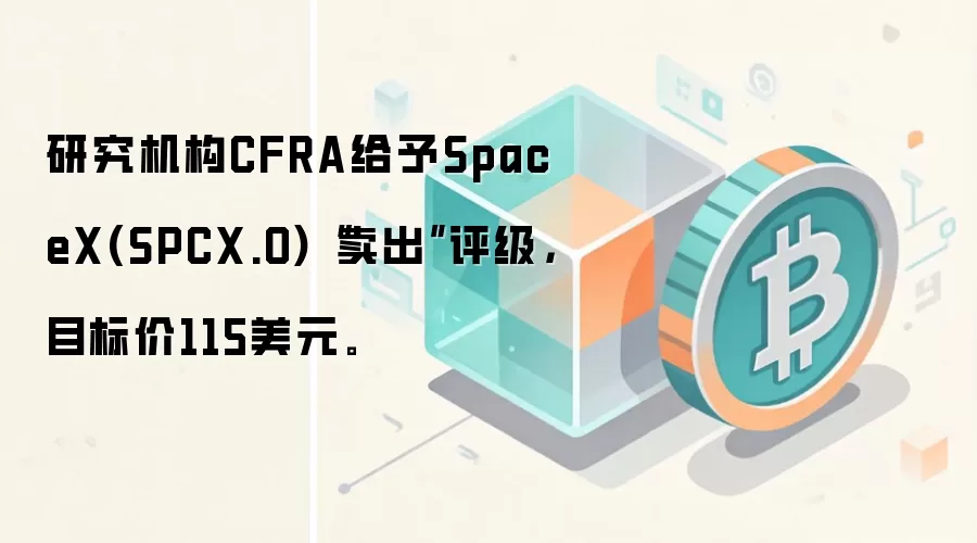 研究机构CFRA给予SpaceX(SPCX.O)“卖出”评级，目标价115美元。