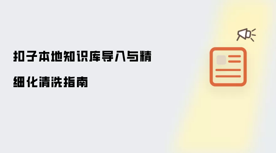 扣子本地知识库导入与精细化清洗指南