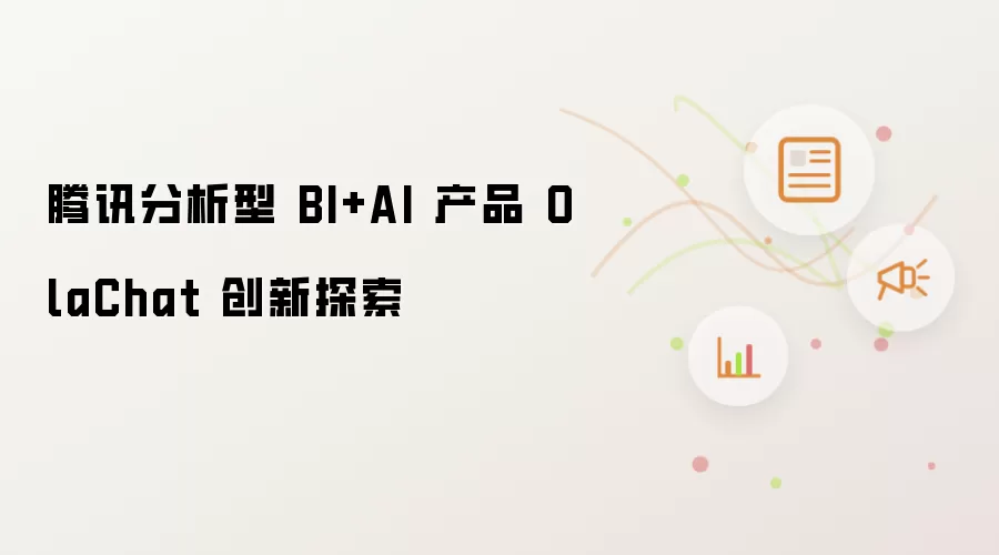 腾讯分析型 BI+AI 产品 OlaChat 创新探索