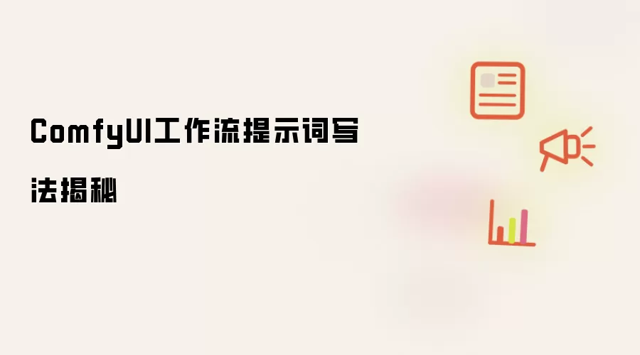 ComfyUI工作流提示词写法揭秘